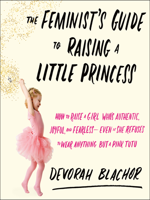 Title details for The Feminist's Guide to Raising a Little Princess by Devorah Blachor - Available
